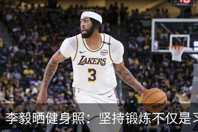 李毅晒健身照：坚持锻炼不仅是习惯 更是生活态度